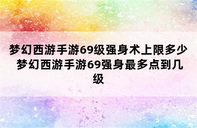 梦幻西游手游69级强身术上限多少 梦幻西游手游69强身最多点到几级